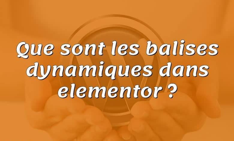 Que sont les balises dynamiques dans elementor ?